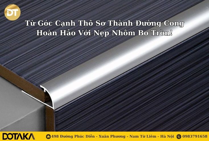 Từ Góc Cạnh Thô Sơ Thành Đường Cong Hoàn Hảo Với Nẹp Nhôm Bo Tròn!